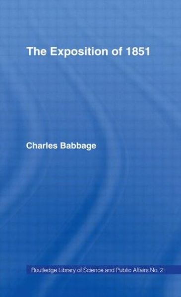 Cover for Charles Babbage · Exposition of 1851: Or Views of the Industry, The Science and the Government of England (Hardcover Book) [New Issue of 2 Ed (1851) edition] (1968)