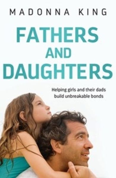 Cover for Madonna King · Fathers and Daughters: Helping girls and their dads build unbreakable bonds - from the bestselling author of Being 14 (Paperback Book) (2020)