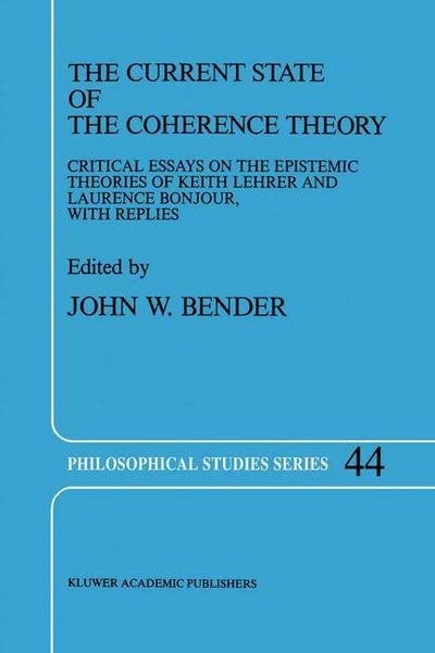 John W Bender · The Current State of the Coherence Theory: Critical Essays on the Epistemic Theories of Keith Lehrer and Laurence BonJour, with Replies - Philosophical Studies Series (Hardcover bog) [1989 edition] (1989)