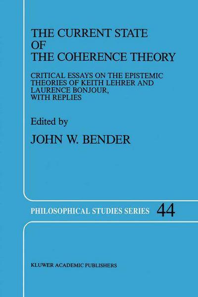 The Current State of the Coherence Theory: Critical Essays on the Epistemic Theories of Keith Lehrer and Laurence BonJour, with Replies - Philosophical Studies Series - John W Bender - Books - Springer - 9780792302209 - March 31, 1989