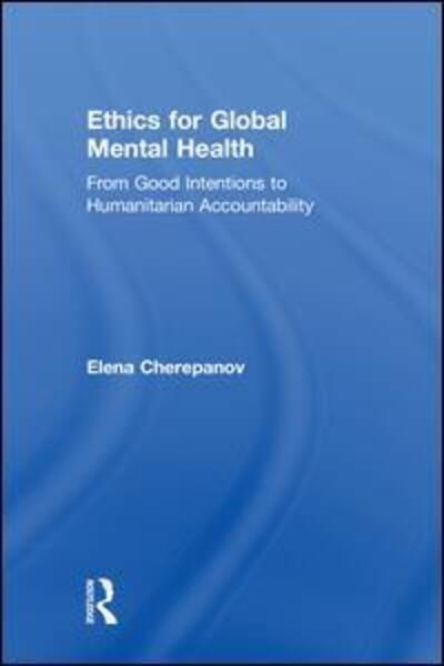 Cover for Cherepanov, Elena (Cambridge College, Massachusetts, USA) · Ethics for Global Mental Health: From Good Intentions to Humanitarian Accountability (Hardcover Book) (2018)