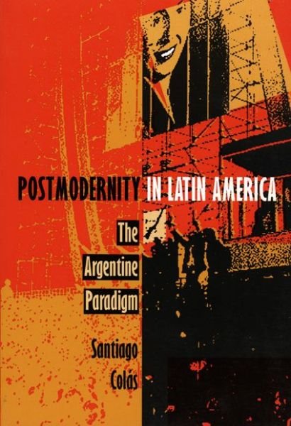 Cover for Santiago Colas · Postmodernity in Latin America: The Argentine Paradigm - Post-Contemporary Interventions (Paperback Book) (1994)