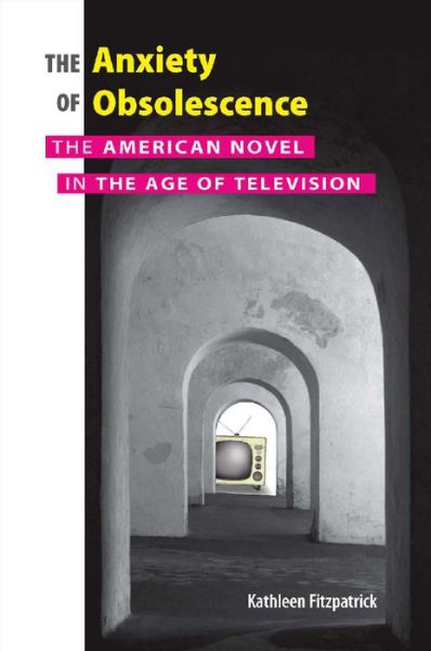 Cover for Kathleen Fitzpatrick · The Anxiety of Obsolescence: The American Novel in the Age of Television (Paperback Book) (2006)