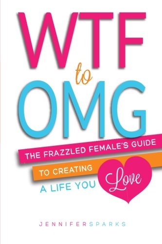 Cover for Jennifer Sparks · Wtf to Omg: the Frazzled Female's Guide to Creating a Life You Love (Pocketbok) (2013)