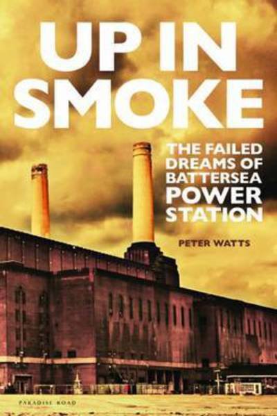 Cover for Peter Watts · Up in Smoke: The Failed Dreams of Battersea Power Station (Gebundenes Buch) (2016)
