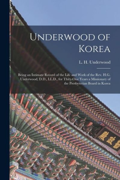 Cover for L H (Lillias Horton) 18 Underwood · Underwood of Korea [microform]: Being an Intimate Record of the Life and Work of the Rev. H.G. Underwood, D.D., LL.D., for Thity-one Years a Missionary of the Presbyterian Board in Korea (Paperback Book) (2021)