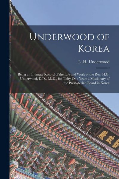 Cover for L H (Lillias Horton) 18 Underwood · Underwood of Korea [microform]: Being an Intimate Record of the Life and Work of the Rev. H.G. Underwood, D.D., LL.D., for Thity-one Years a Missionary of the Presbyterian Board in Korea (Pocketbok) (2021)