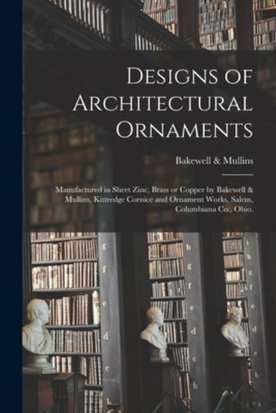 Cover for Bakewell &amp; Mullins · Designs of Architectural Ornaments (Paperback Book) (2021)