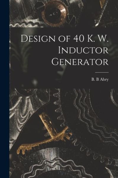 Cover for B B Abry · Design of 40 K. W. Inductor Generator (Paperback Book) (2021)