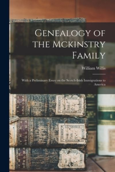 Cover for William Willis · Genealogy of the Mckinstry Family: With a Preliminary Essay on the Scotch-Irish Immigrations to America (Paperback Book) (2021)