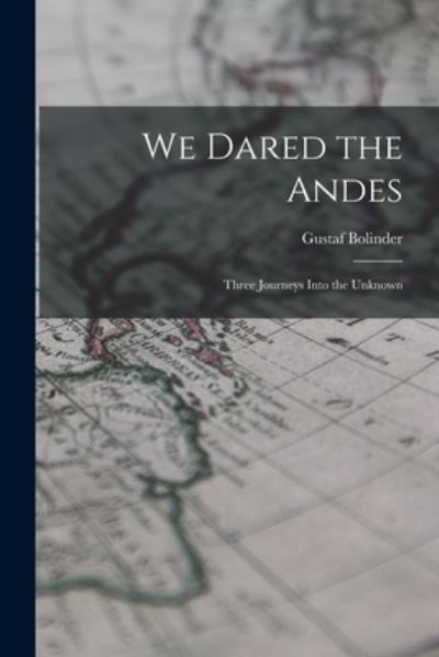 We Dared the Andes; Three Journeys Into the Unknown - Gustaf 1888-1957 Bolinder - Kirjat - Hassell Street Press - 9781015013209 - perjantai 10. syyskuuta 2021