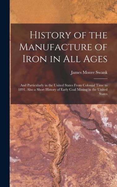 Cover for James Moore Swank · History of the Manufacture of Iron in All Ages (Book) (2022)