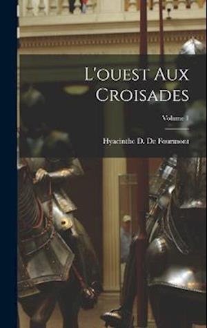 Cover for Hyacinthe D. De Fourmont · Ouest Aux Croisades; Volume 1 (Buch) (2022)