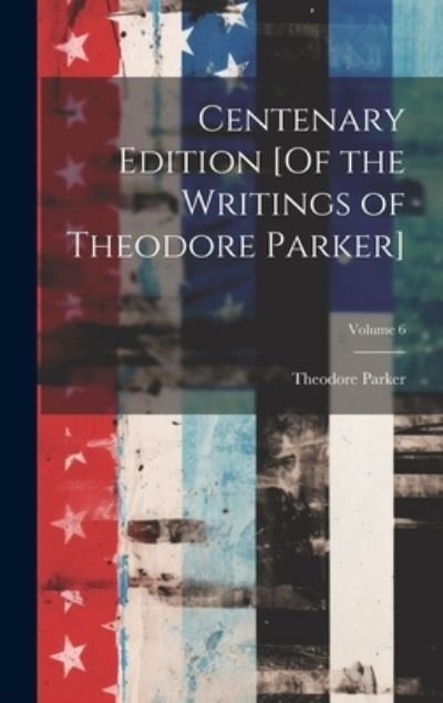 Cover for Theodore Parker · Centenary Edition [of the Writings of Theodore Parker]; Volume 6 (Buch) (2023)