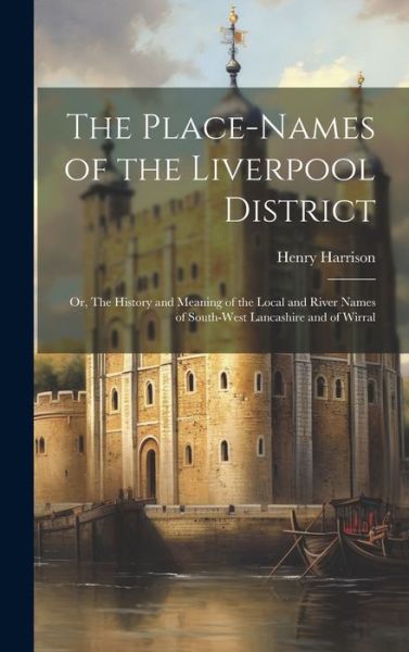 Cover for Henry Harrison · The Place-names of the Liverpool District; or, The History and Meaning of the Local and River Names of South-west Lancashire and of Wirral (Hardcover Book) (2023)