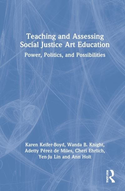 Cover for Keifer-Boyd, Karen (The Pennsylvania State University, USA) · Teaching and Assessing Social Justice Art Education: Power, Politics, and Possibilities (Inbunden Bok) (2022)