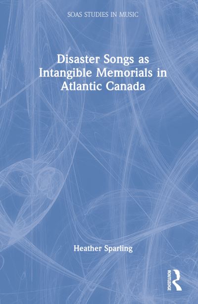 Cover for Heather Sparling · Disaster Songs as Intangible Memorials in Atlantic Canada - SOAS Studies in Music (Hardcover Book) (2022)