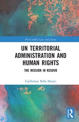 UN Territorial Administration and Human Rights: The Mission in Kosovo - Post-Conflict Law and Justice - Gjylbehare Bella Murati - Bøker - Taylor & Francis Ltd - 9781032236209 - 13. desember 2021