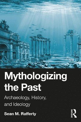 Cover for Rafferty, Sean (University of Albany, USA) · Mythologizing the Past: Archaeology, History, and Ideology (Paperback Book) (2024)