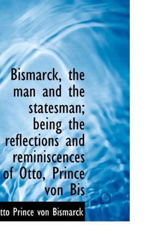 Cover for Otto Prince Von Bismarck · Bismarck, the Man and the Statesman; Being the Reflections and Reminiscences of Otto, Prince Von Bis (Hardcover Book) (2009)