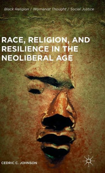 Cover for Cedric C. Johnson · Race, Religion, and Resilience in the Neoliberal Age - Black Religion / Womanist Thought / Social Justice (Hardcover Book) [1st ed. 2016 edition] (2015)