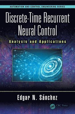 Cover for Sanchez, Edgar N. (Unidad Guadalajara, Mexico.) · Discrete-Time Recurrent Neural Control: Analysis and Applications - Automation and Control Engineering (Hardcover Book) (2018)