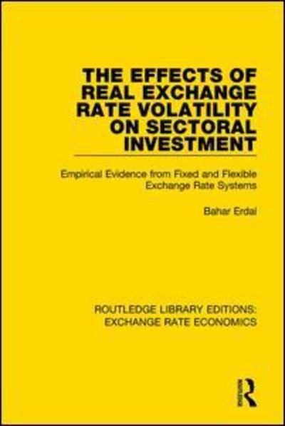 Cover for Bahar, Erdal (Central Bank of Turkey) · The Effects of Real Exchange Rate Volatility on Sectoral Investment: Empirical Evidence from Fixed and Flexible Exchange Rate Systems - Routledge Library Editions: Exchange Rate Economics (Paperback Bog) (2018)