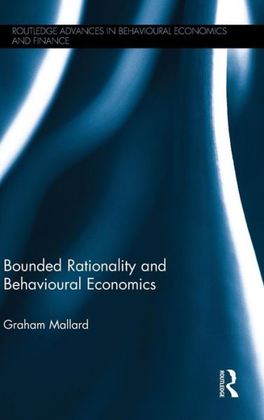 Cover for Mallard, Graham (University of Bath, UK) · Bounded Rationality and Behavioural Economics - Routledge Advances in Behavioural Economics and Finance (Hardcover Book) (2015)