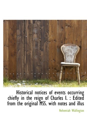 Historical Notices of Events Occurring Chiefly in the Reign of Charles I.: Edited from the Original Mss. with Notes and Illus - Nehemiah Wallington - Books - BiblioLife - 9781140229209 - April 6, 2010