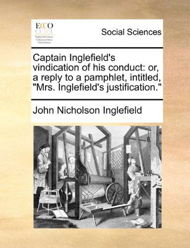 Cover for John Nicholson Inglefield · Captain Inglefield's Vindication of His Conduct: Or, a Reply to a Pamphlet, Intitled, &quot;Mrs. Inglefield's Justification.&quot; (Taschenbuch) (2010)