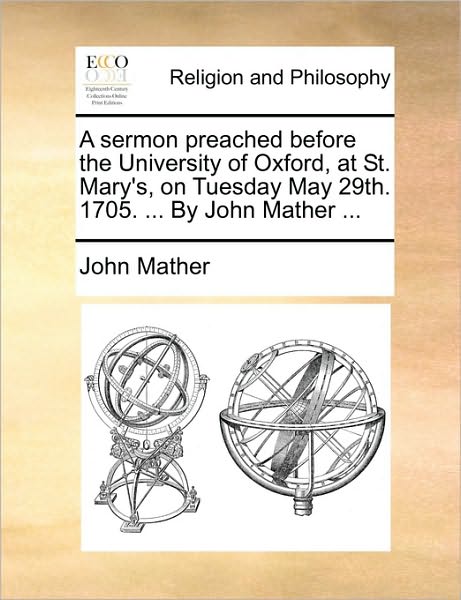 Cover for John Mather · A Sermon Preached Before the University of Oxford, at St. Mary's, on Tuesday May 29th. 1705. ... by John Mather ... (Paperback Book) (2010)