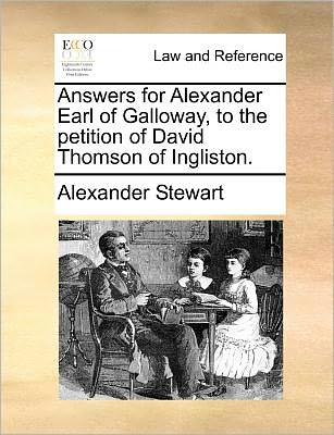 Answers for Alexander Earl of Galloway, to the Petition of David Thomson of Ingliston. - Alexander Stewart - Books - Gale Ecco, Print Editions - 9781170820209 - June 10, 2010