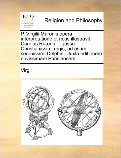 P. Virgilii Maronis Opera Interpretatione Et Notis Illustravit Carolus Ruaeus, ... Jussu Christianissimi Regis, Ad Usum Serenissimi Delphini. Juxta Editionem Novissimam Parisiensem. - Virgil - Books - Gale Ecco, Print Editions - 9781171117209 - June 24, 2010