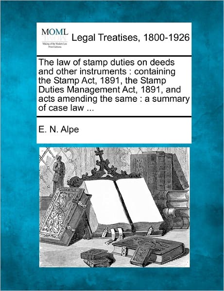 Cover for E N Alpe · The Law of Stamp Duties on Deeds and Other Instruments: Containing the Stamp Act, 1891, the Stamp Duties Management Act, 1891, and Acts Amending the Same: (Paperback Book) (2010)