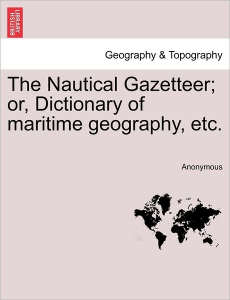 Cover for Anonymous · The Nautical Gazetteer; Or, Dictionary of Maritime Geography, Etc. (Paperback Book) (2011)