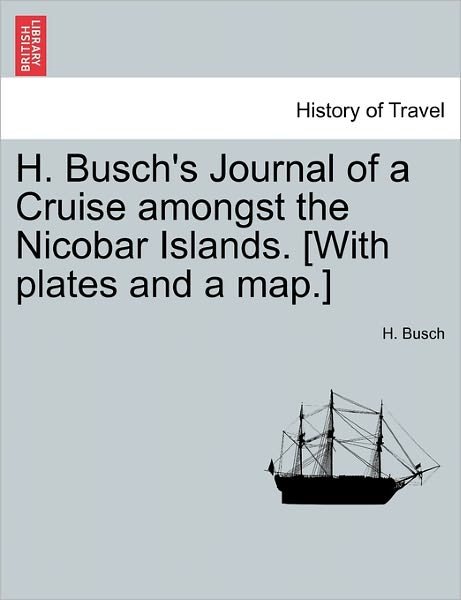 Cover for H Busch · H. Busch's Journal of a Cruise Amongst the Nicobar Islands. [with Plates and a Map.] (Paperback Bog) (2011)