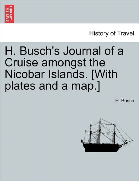 Cover for H Busch · H. Busch's Journal of a Cruise Amongst the Nicobar Islands. [with Plates and a Map.] (Paperback Book) (2011)