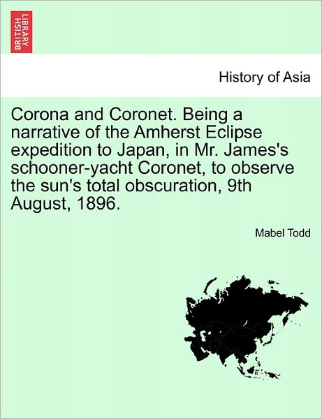 Cover for Mabel Todd · Corona and Coronet. Being a Narrative of the Amherst Eclipse Expedition to Japan, in Mr. James's Schooner-Yacht Coronet, to Observe the Sun's Total Obscuration, 9th August, 1896. (Paperback Book) (2011)