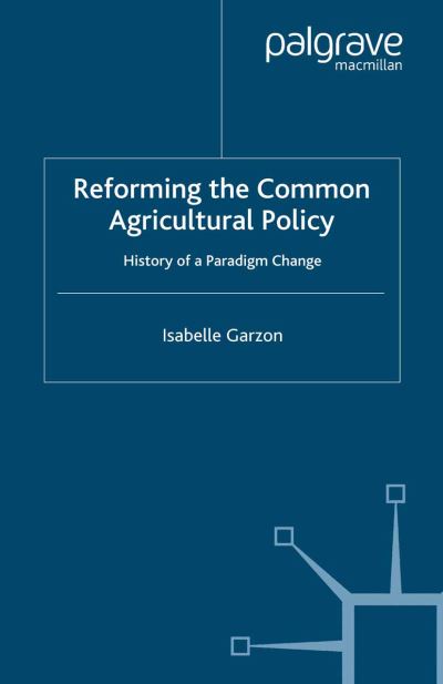 Reforming the Common Agricultural Policy: History of a Paradigm Change - Palgrave Studies in European Union Politics - I. Garzon - Böcker - Palgrave Macmillan - 9781349280209 - 2006