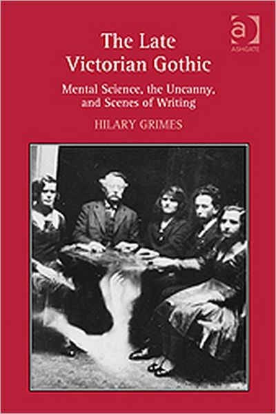 Hilary Grimes · The Late Victorian Gothic: Mental Science, the Uncanny, and Scenes of Writing (Hardcover Book) [New edition] (2011)