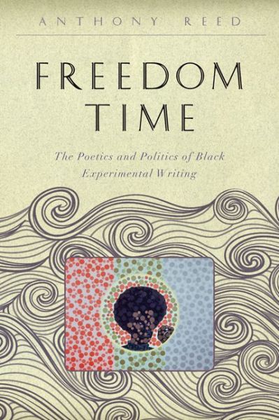 Cover for Reed, Anthony (Associate Professor of English, Vanderbilt University) · Freedom Time: The Poetics and Politics of Black Experimental Writing - The Callaloo African Diaspora Series (Paperback Book) (2016)