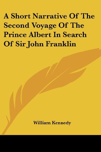 A Short Narrative of the Second Voyage of the Prince Albert in Search of Sir John Franklin - William Kennedy - Books - Kessinger Publishing, LLC - 9781432519209 - April 10, 2007