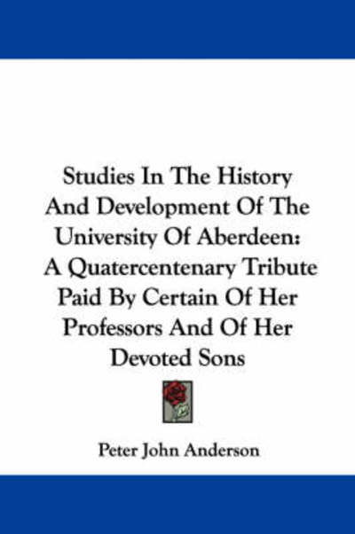 Cover for Peter John Anderson · Studies in the History and Development of the University of Aberdeen: a Quatercentenary Tribute Paid by Certain of Her Professors and of Her Devoted S (Paperback Book) (2007)