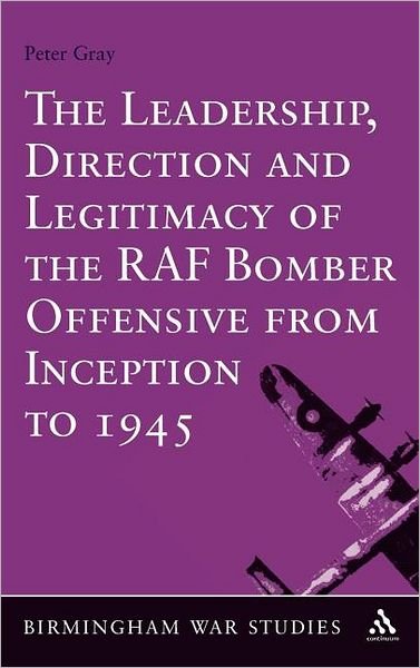 Cover for Gray, Air Commodore (Ret'd) Dr Peter (University of Birmingham, UK) · The Leadership, Direction and Legitimacy of the RAF Bomber Offensive from Inception to 1945 - Birmingham War Studies (Innbunden bok) (2012)