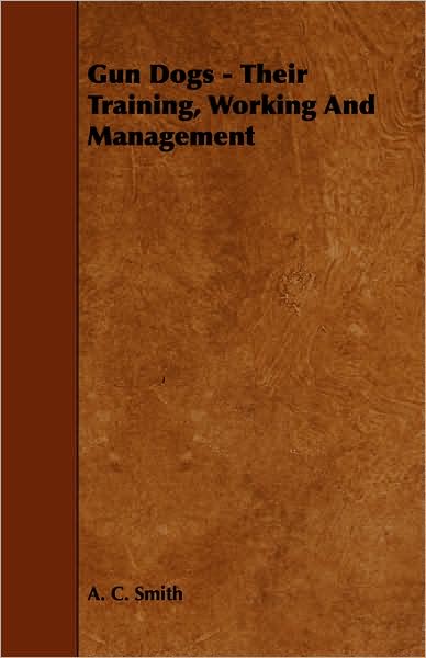 Gun Dogs - Their Training, Working and Management - A. C. Smith - Books - Brewster Press - 9781443719209 - October 6, 2008