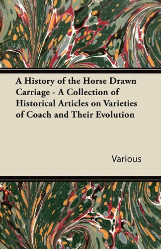 A History of the Horse Drawn Carriage - a Collection of Historical Articles on Varieties of Coach and Their Evolution - V/A - Books - Whitley Press - 9781447414209 - June 3, 2011