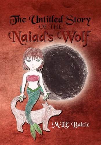 The Untitled Story of the Naiad's Wolf - Mle Balzic - Books - Xlibris - 9781465362209 - October 31, 2011