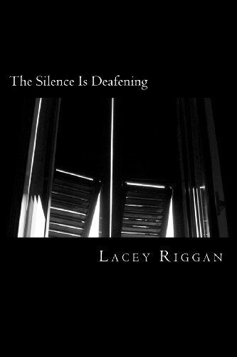 The Silence is Deafening - Lacey Deanne Riggan - Books - CreateSpace Independent Publishing Platf - 9781469955209 - April 24, 2012