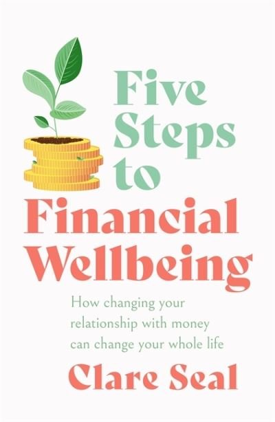 Cover for Clare Seal · Five Steps to Financial Wellbeing: How changing your relationship with money can change your whole life (Paperback Book) (2022)