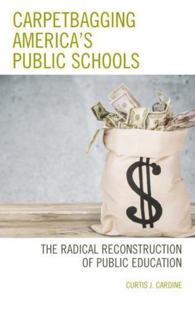 Carpetbagging America’s Public Schools: The Radical Reconstruction of Public Education - Curtis J. Cardine - Books - Bloomsbury Publishing Plc - 9781475840209 - December 13, 2017